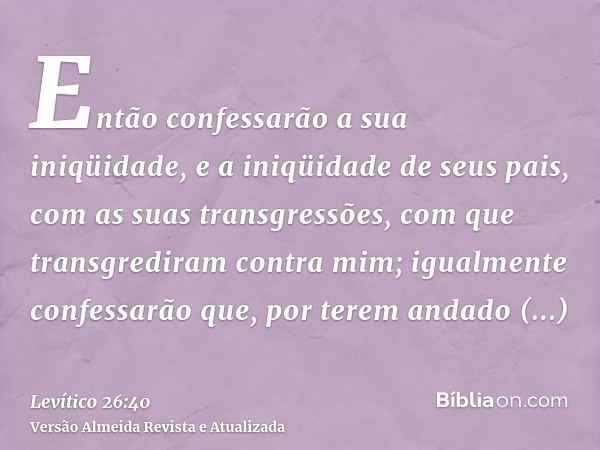 Então confessarão a sua iniqüidade, e a iniqüidade de seus pais, com as suas transgressões, com que transgrediram contra mim; igualmente confessarão que, por te