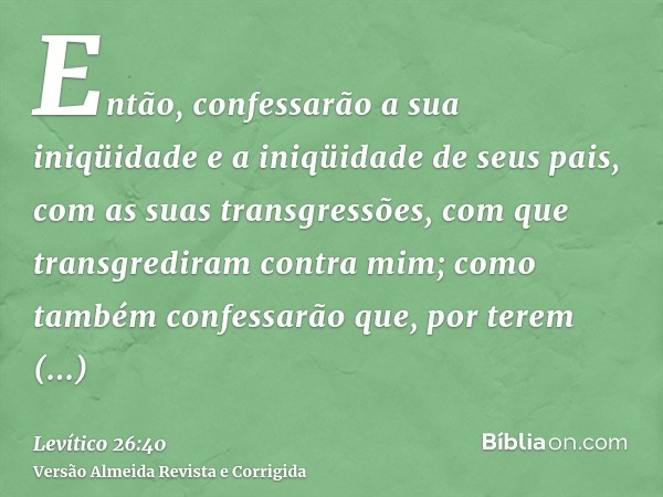 Então, confessarão a sua iniqüidade e a iniqüidade de seus pais, com as suas transgressões, com que transgrediram contra mim; como também confessarão que, por t