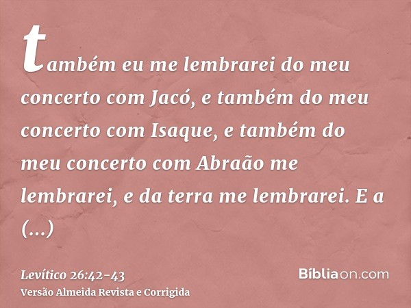 também eu me lembrarei do meu concerto com Jacó, e também do meu concerto com Isaque, e também do meu concerto com Abraão me lembrarei, e da terra me lembrarei.