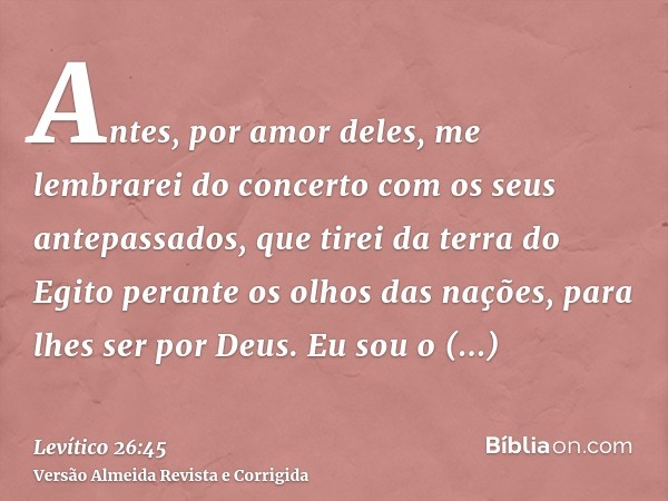 Antes, por amor deles, me lembrarei do concerto com os seus antepassados, que tirei da terra do Egito perante os olhos das nações, para lhes ser por Deus. Eu so