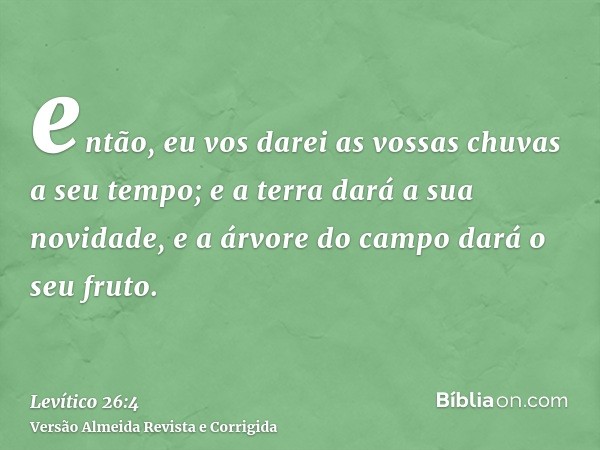 então, eu vos darei as vossas chuvas a seu tempo; e a terra dará a sua novidade, e a árvore do campo dará o seu fruto.