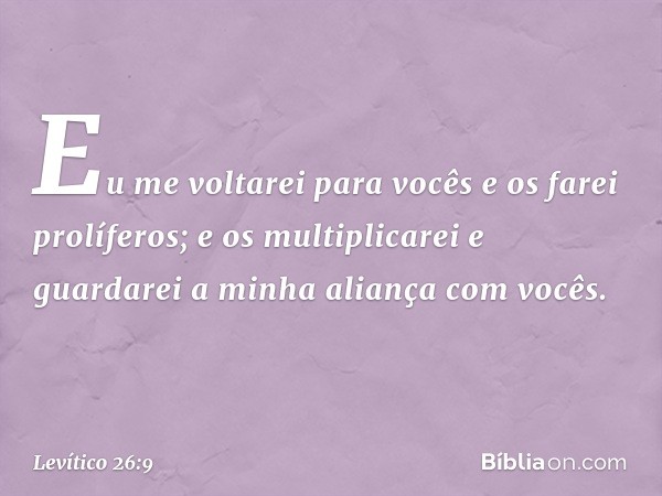 "Eu me voltarei para vocês e os farei prolíferos; e os multiplicarei e guardarei a mi­nha ali­ança com vocês. -- Levítico 26:9