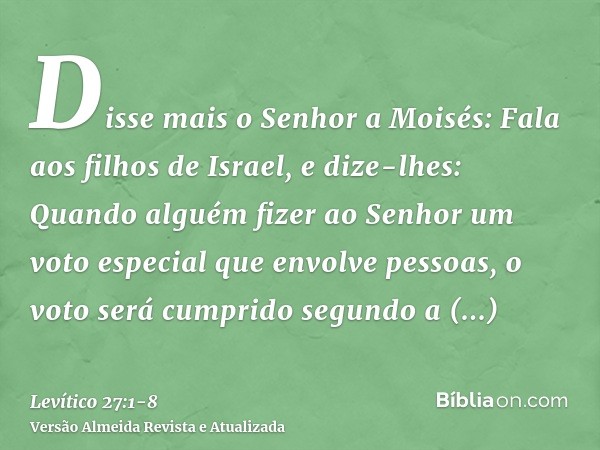 Disse mais o Senhor a Moisés:Fala aos filhos de Israel, e dize-lhes: Quando alguém fizer ao Senhor um voto especial que envolve pessoas, o voto será cumprido se