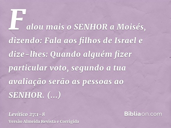 Falou mais o SENHOR a Moisés, dizendo:Fala aos filhos de Israel e dize-lhes: Quando alguém fizer particular voto, segundo a tua avaliação serão as pessoas ao SE