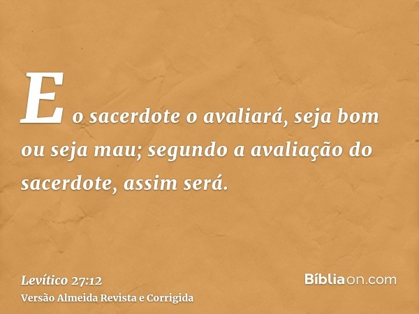 E o sacerdote o avaliará, seja bom ou seja mau; segundo a avaliação do sacerdote, assim será.
