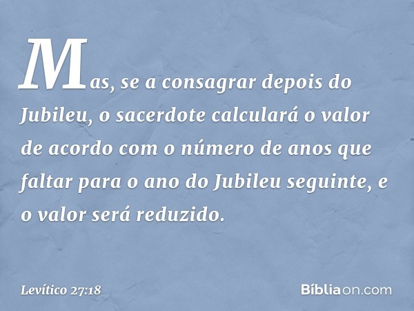 Mas, se a consagrar depois do Jubileu, o sacerdote calcu­lará o valor de acordo com o número de anos que faltar para o ano do Jubileu seguinte, e o valor será r