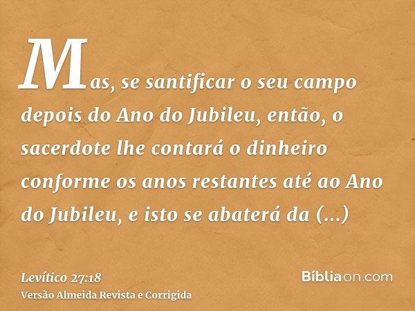 Mas, se santificar o seu campo depois do Ano do Jubileu, então, o sacerdote lhe contará o dinheiro conforme os anos restantes até ao Ano do Jubileu, e isto se a