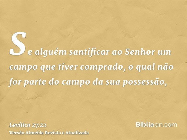 Se alguém santificar ao Senhor um campo que tiver comprado, o qual não for parte do campo da sua possessão,