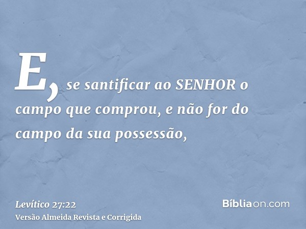 E, se santificar ao SENHOR o campo que comprou, e não for do campo da sua possessão,