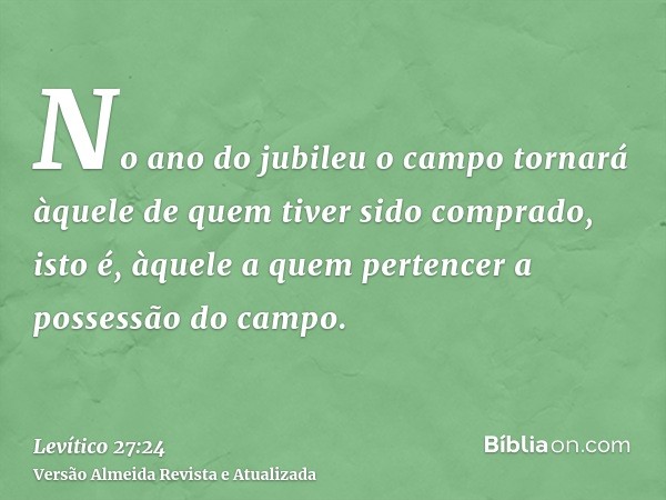 No ano do jubileu o campo tornará àquele de quem tiver sido comprado, isto é, àquele a quem pertencer a possessão do campo.