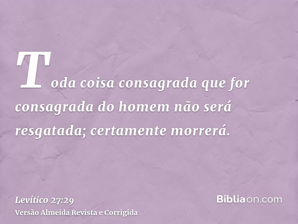 Toda coisa consagrada que for consagrada do homem não será resgatada; certamente morrerá.