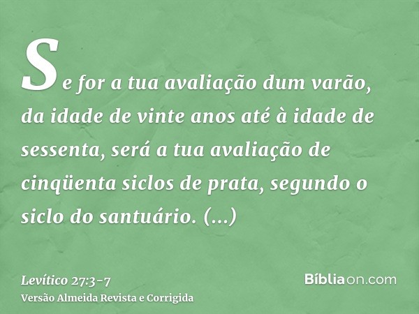 Se for a tua avaliação dum varão, da idade de vinte anos até à idade de sessenta, será a tua avaliação de cinqüenta siclos de prata, segundo o siclo do santuári