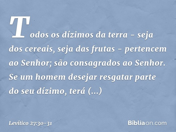"Todos os dízimos da terra - seja dos cereais, seja das frutas - pertencem ao Senhor; são consagrados ao Senhor. Se um homem desejar resgatar parte do seu dízi