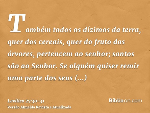 Também todos os dízimos da terra, quer dos cereais, quer do fruto das árvores, pertencem ao senhor; santos são ao Senhor.Se alguém quiser remir uma parte dos se