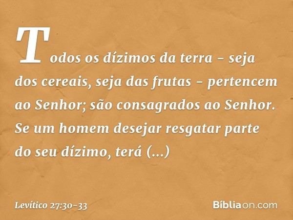 "Todos os dízimos da terra - seja dos cereais, seja das frutas - pertencem ao Senhor; são consagrados ao Senhor. Se um homem desejar resgatar parte do seu dízi