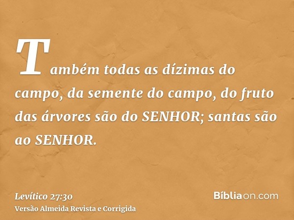 Também todas as dízimas do campo, da semente do campo, do fruto das árvores são do SENHOR; santas são ao SENHOR.