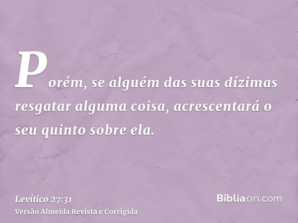 Porém, se alguém das suas dízimas resgatar alguma coisa, acrescentará o seu quinto sobre ela.