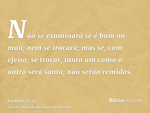 Não se examinará se é bom ou mau, nem se trocará; mas se, com efeito, se trocar, tanto um como o outro será santo; não serão remidos.