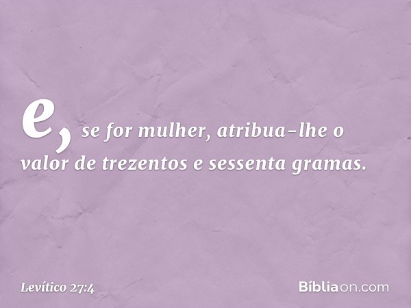 e, se for mulher, atribua-lhe o valor de trezentos e sessenta gra­mas. -- Levítico 27:4