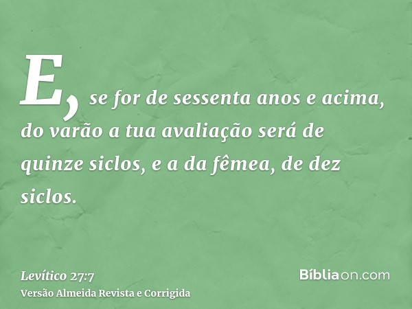 E, se for de sessenta anos e acima, do varão a tua avaliação será de quinze siclos, e a da fêmea, de dez siclos.