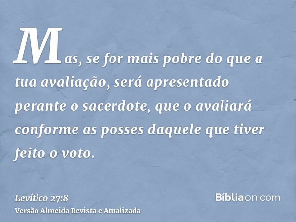 Mas, se for mais pobre do que a tua avaliação, será apresentado perante o sacerdote, que o avaliará conforme as posses daquele que tiver feito o voto.