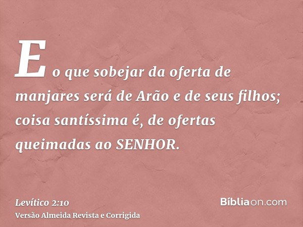 E o que sobejar da oferta de manjares será de Arão e de seus filhos; coisa santíssima é, de ofertas queimadas ao SENHOR.