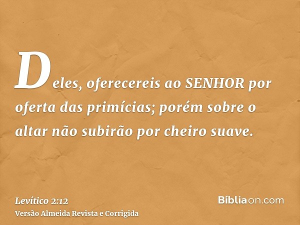 Deles, oferecereis ao SENHOR por oferta das primícias; porém sobre o altar não subirão por cheiro suave.