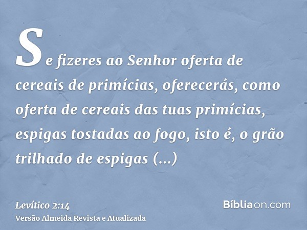 Se fizeres ao Senhor oferta de cereais de primícias, oferecerás, como oferta de cereais das tuas primícias, espigas tostadas ao fogo, isto é, o grão trilhado de