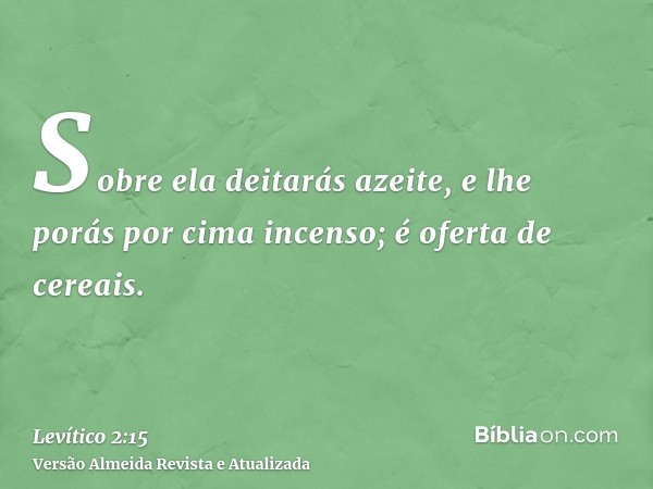 Sobre ela deitarás azeite, e lhe porás por cima incenso; é oferta de cereais.