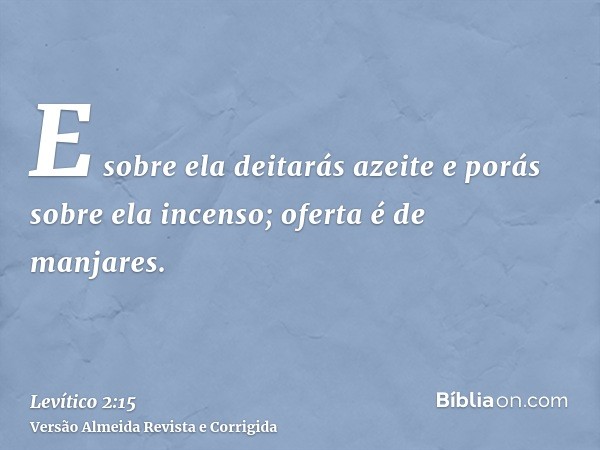 E sobre ela deitarás azeite e porás sobre ela incenso; oferta é de manjares.
