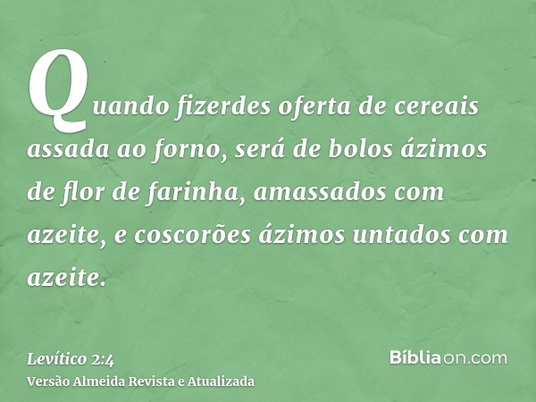 Quando fizerdes oferta de cereais assada ao forno, será de bolos ázimos de flor de farinha, amassados com azeite, e coscorões ázimos untados com azeite.