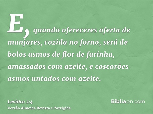 E, quando ofereceres oferta de manjares, cozida no forno, será de bolos asmos de flor de farinha, amassados com azeite, e coscorões asmos untados com azeite.