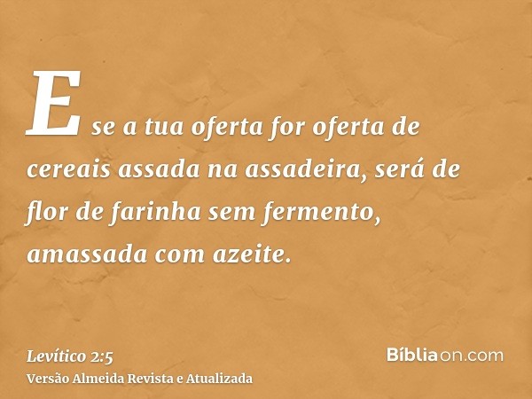 E se a tua oferta for oferta de cereais assada na assadeira, será de flor de farinha sem fermento, amassada com azeite.