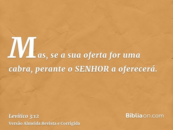 Mas, se a sua oferta for uma cabra, perante o SENHOR a oferecerá.