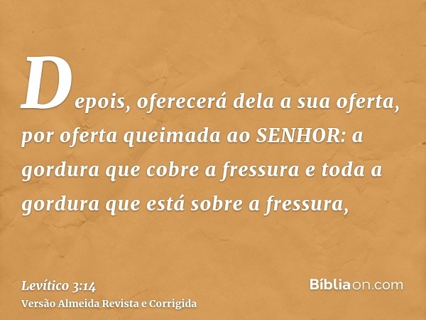 Depois, oferecerá dela a sua oferta, por oferta queimada ao SENHOR: a gordura que cobre a fressura e toda a gordura que está sobre a fressura,