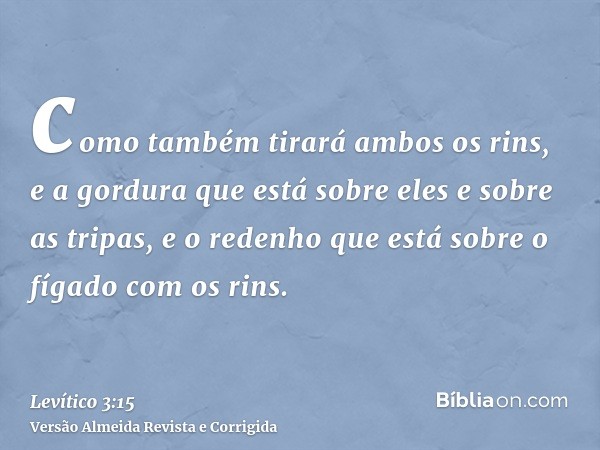 como também tirará ambos os rins, e a gordura que está sobre eles e sobre as tripas, e o redenho que está sobre o fígado com os rins.