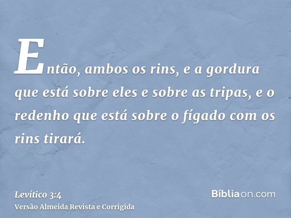 Então, ambos os rins, e a gordura que está sobre eles e sobre as tripas, e o redenho que está sobre o fígado com os rins tirará.