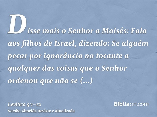 Disse mais o Senhor a Moisés:Fala aos filhos de Israel, dizendo: Se alguém pecar por ignorância no tocante a qualquer das coisas que o Senhor ordenou que não se