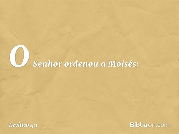 O Senhor ordenou a Moisés: -- Levítico 4:1