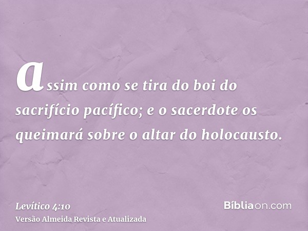 assim como se tira do boi do sacrifício pacífico; e o sacerdote os queimará sobre o altar do holocausto.