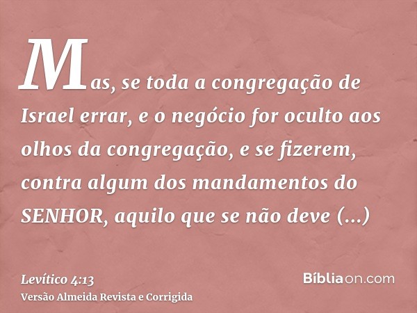 Mas, se toda a congregação de Israel errar, e o negócio for oculto aos olhos da congregação, e se fizerem, contra algum dos mandamentos do SENHOR, aquilo que se