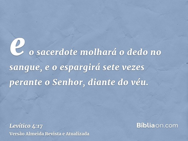 e o sacerdote molhará o dedo no sangue, e o espargirá sete vezes perante o Senhor, diante do véu.