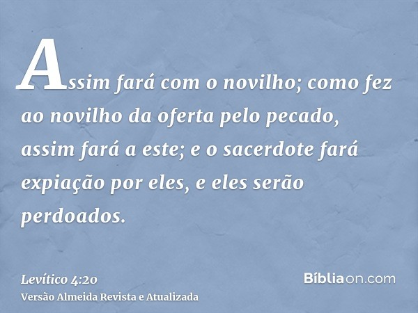 Assim fará com o novilho; como fez ao novilho da oferta pelo pecado, assim fará a este; e o sacerdote fará expiação por eles, e eles serão perdoados.