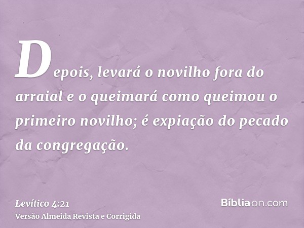 Depois, levará o novilho fora do arraial e o queimará como queimou o primeiro novilho; é expiação do pecado da congregação.