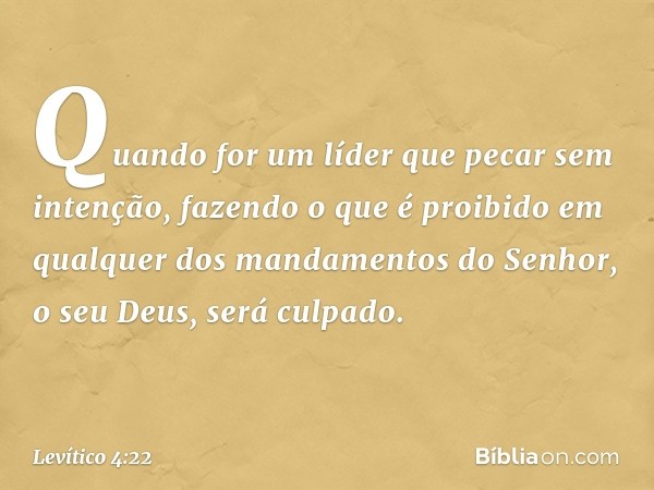 "Quando for um líder que pecar sem intenção, fazendo o que é proibido em qualquer dos mandamentos do Senhor, o seu Deus, será culpado. -- Levítico 4:22