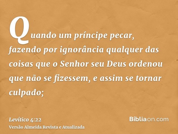 Quando um príncipe pecar, fazendo por ignorância qualquer das coisas que o Senhor seu Deus ordenou que não se fizessem, e assim se tornar culpado;