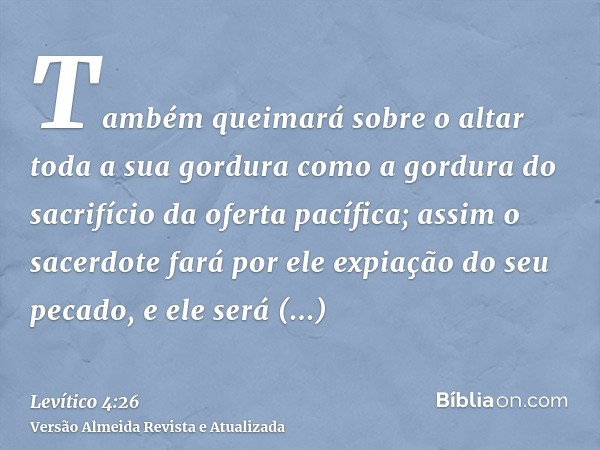 Também queimará sobre o altar toda a sua gordura como a gordura do sacrifício da oferta pacífica; assim o sacerdote fará por ele expiação do seu pecado, e ele s