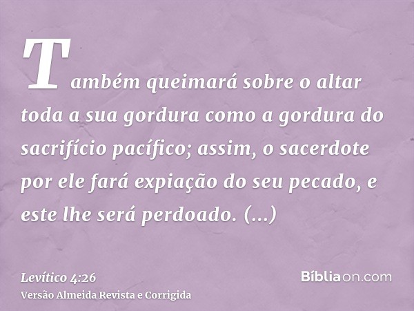 Também queimará sobre o altar toda a sua gordura como a gordura do sacrifício pacífico; assim, o sacerdote por ele fará expiação do seu pecado, e este lhe será 