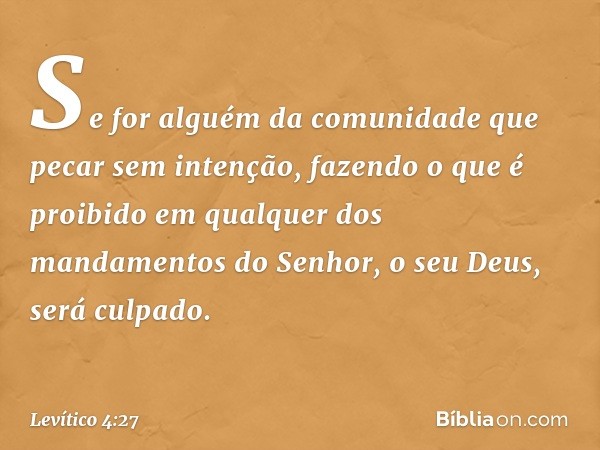 "Se for alguém da comunidade que pecar sem intenção, fazendo o que é proibido em qualquer dos mandamentos do Senhor, o seu Deus, será culpado. -- Levítico 4:27