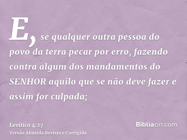 E, se qualquer outra pessoa do povo da terra pecar por erro, fazendo contra algum dos mandamentos do SENHOR aquilo que se não deve fazer e assim for culpada;